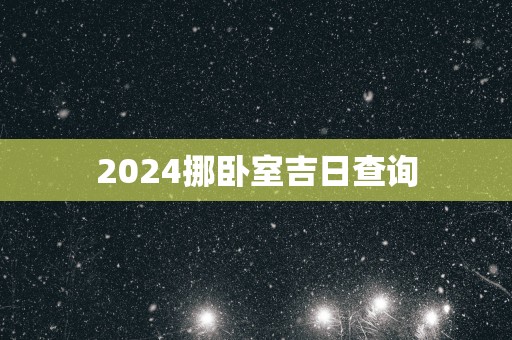 2025挪卧室吉日查询