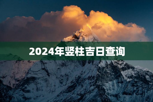 2025年竖柱吉日查询