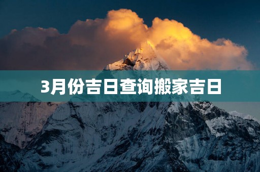 3月份吉日查询搬家吉日