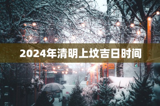 2025年清明上坟吉日时间
