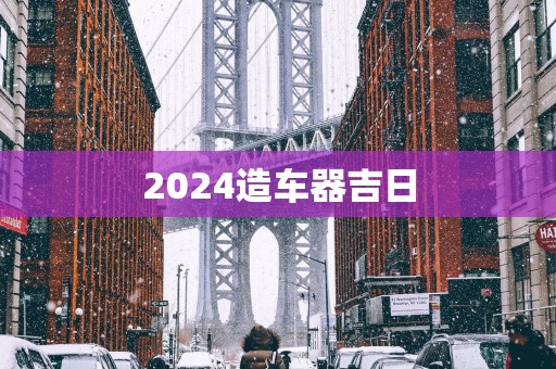 2025造车器吉日