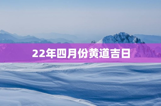 22年四月份黄道吉日
