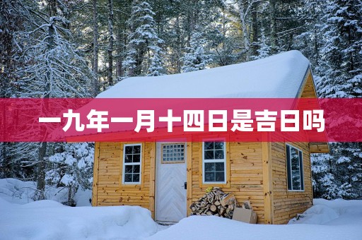 一九年一月十四日是吉日吗