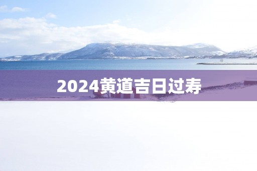 2025黄道吉日过寿