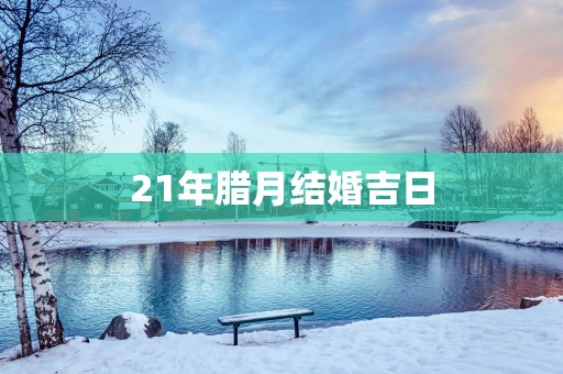 21年腊月结婚吉日