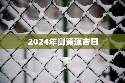 2025年测黄道吉日 2025年测黄道吉日