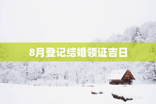 8月登记结婚领证吉日