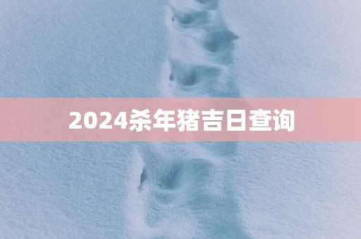 2025杀年猪吉日查询