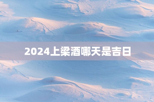 2025上梁酒哪天是吉日