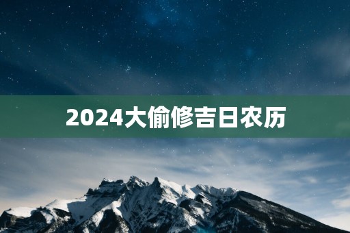 2025大偷修吉日农历