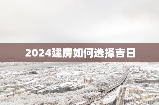 2025建房如何选择吉日