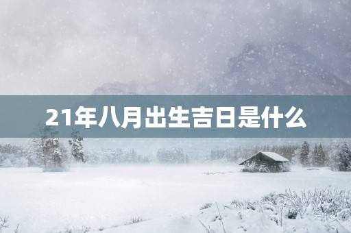 21年八月出生吉日是什么