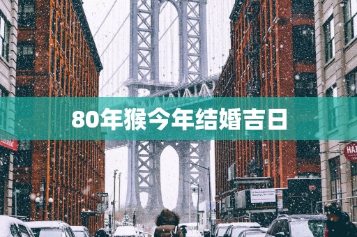 80年猴今年结婚吉日