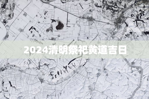 2025清明祭祀黄道吉日