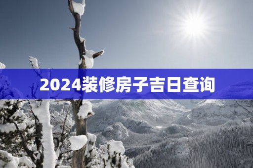 2025装修房子吉日查询
