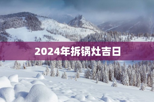 2025年拆锅灶吉日