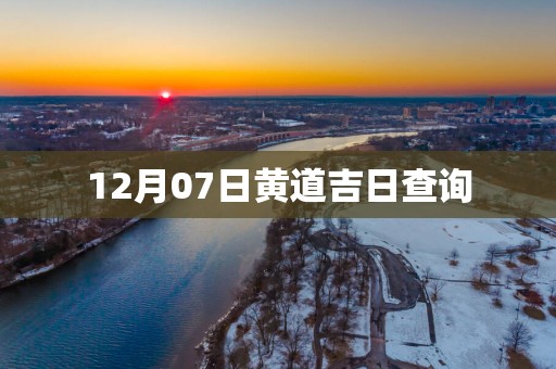 12月07日黄道吉日查询