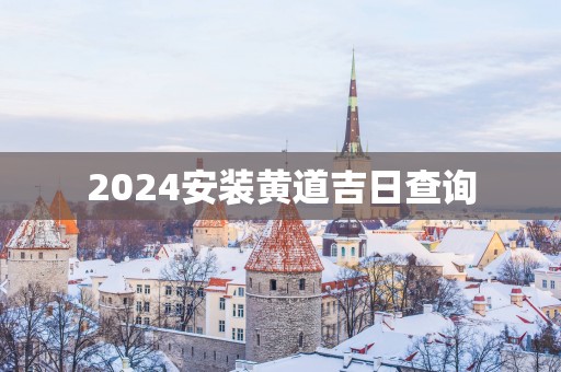 2025安装黄道吉日查询