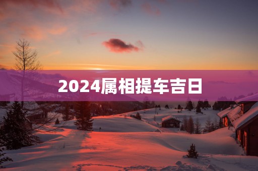 2025属相提车吉日