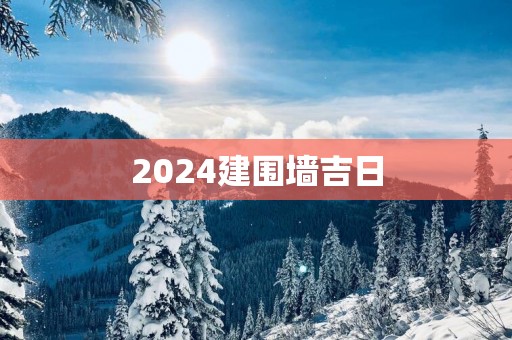 2025建围墙吉日