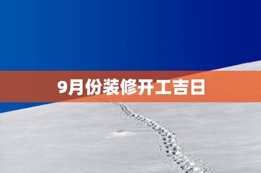 9月份装修开工吉日