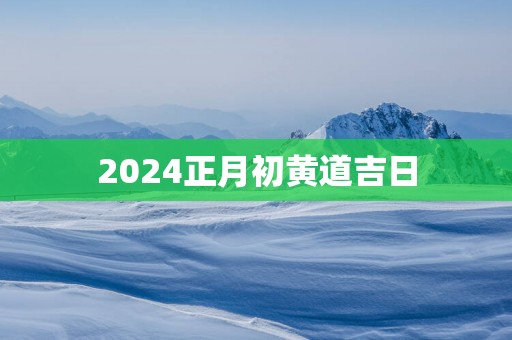 2025正月初黄道吉日