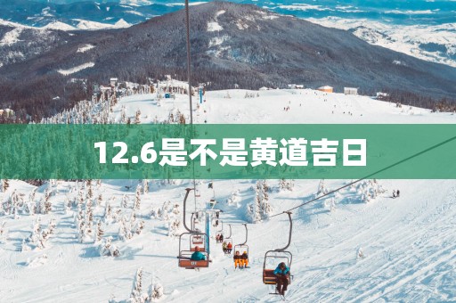 12.6是不是黄道吉日