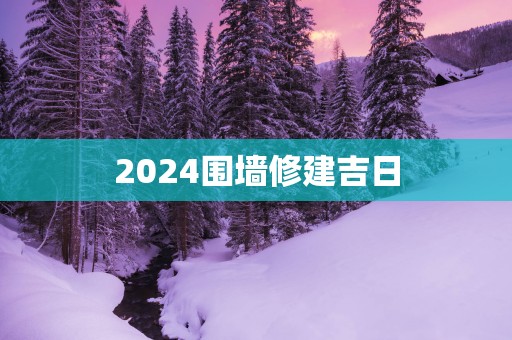 2025围墙修建吉日