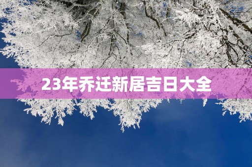 23年乔迁新居吉日大全