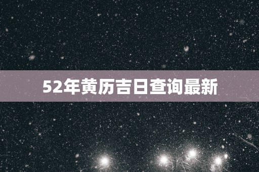 52年黄历吉日查询最新