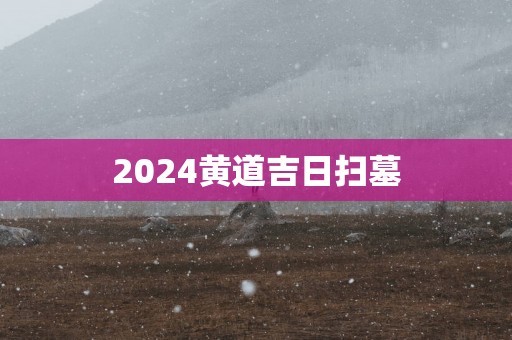 2025黄道吉日扫墓