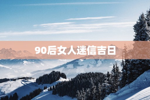 90后女人迷信吉日