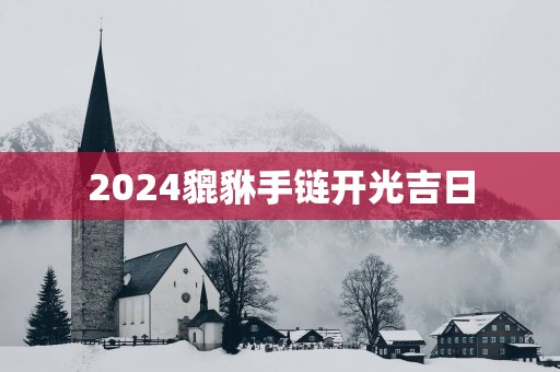 2025貔貅手链开光吉日