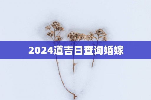 2025道吉日查询婚嫁