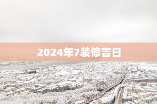 2025年7装修吉日