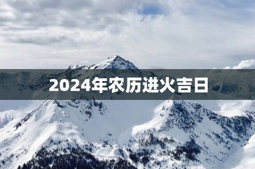 2025年农历进火吉日