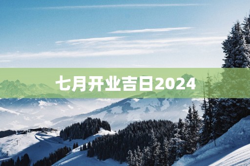 七月开业吉日2025