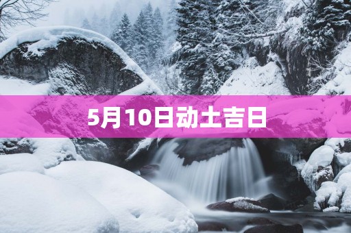 5月10日动土吉日