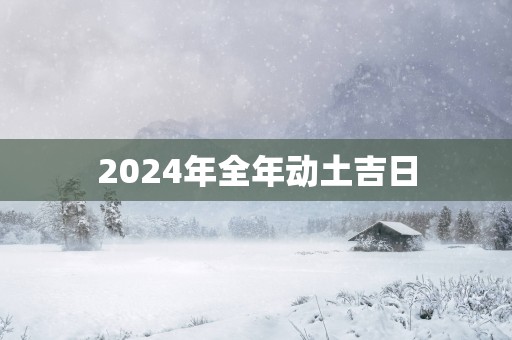 2025年全年动土吉日