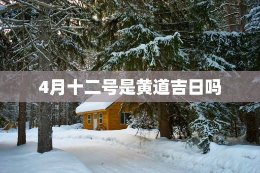 4月十二号是黄道吉日吗