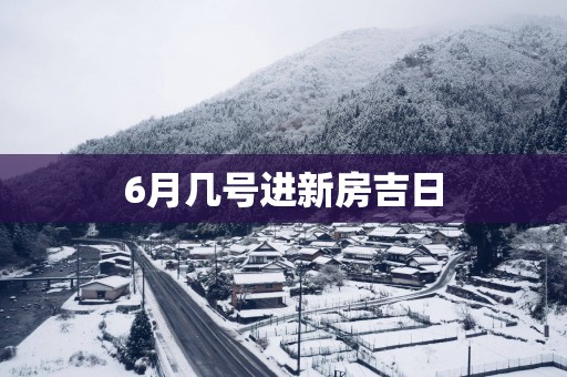 6月几号进新房吉日