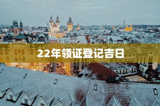 22年领证登记吉日