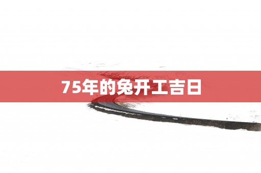 75年的兔开工吉日