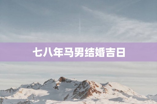七八年马男结婚吉日