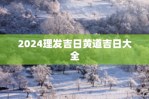 2025理发吉日黄道吉日大全