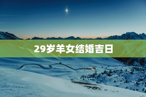 29岁羊女结婚吉日