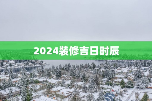 2025装修吉日时辰