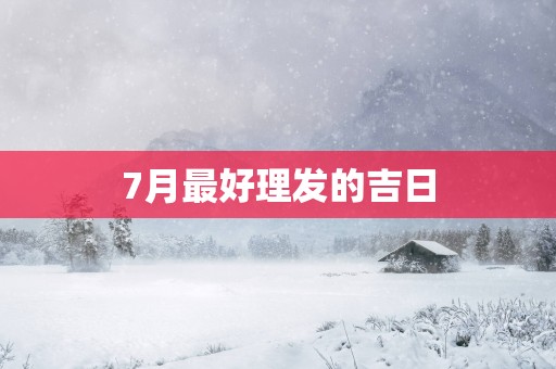 7月最好理发的吉日