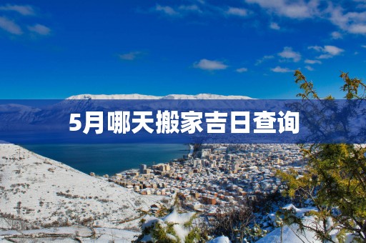 5月哪天搬家吉日查询