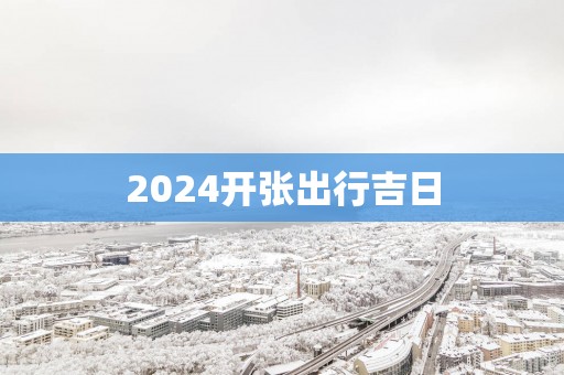 2025开张出行吉日